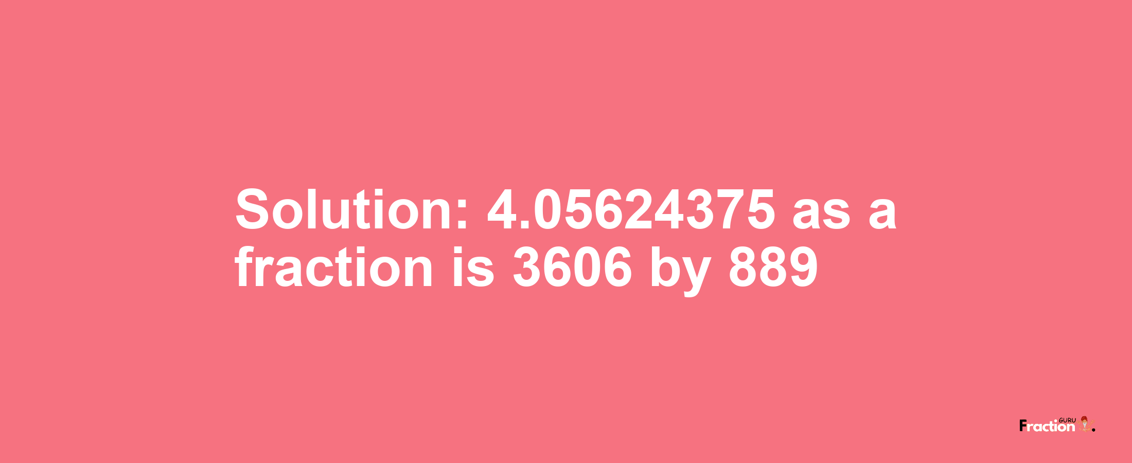 Solution:4.05624375 as a fraction is 3606/889